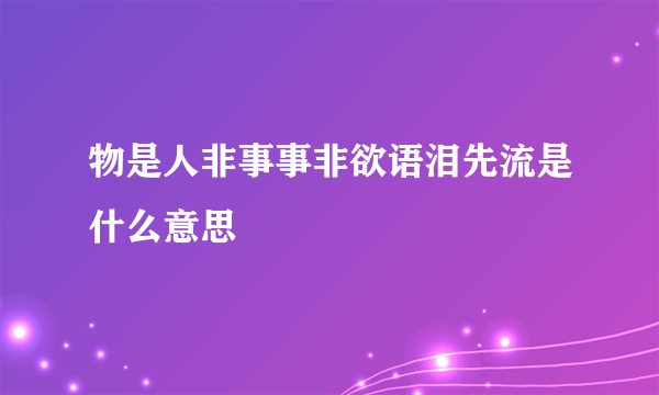 物是人非事事非欲语泪先流是什么意思