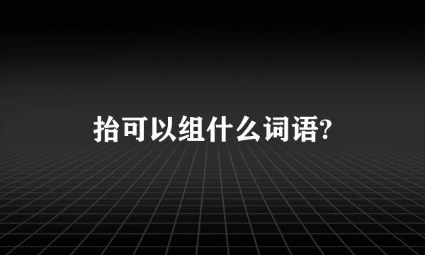 抬可以组什么词语?