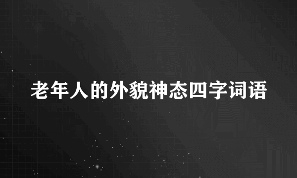 老年人的外貌神态四字词语