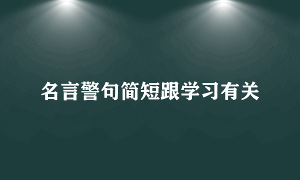 名言警句简短跟学习有关