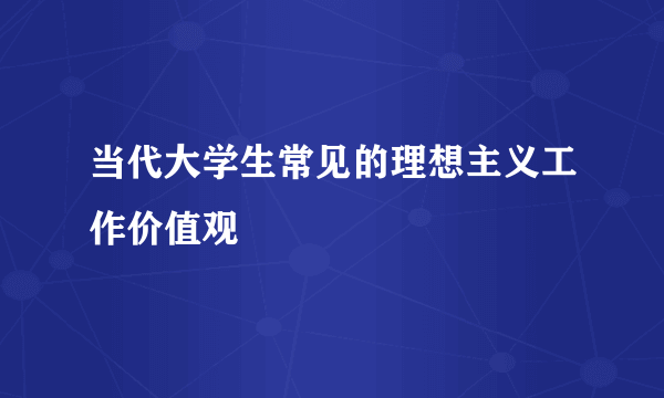 当代大学生常见的理想主义工作价值观