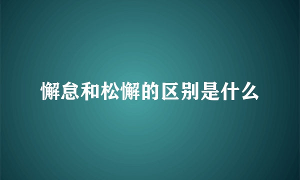 懈怠和松懈的区别是什么
