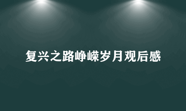 复兴之路峥嵘岁月观后感