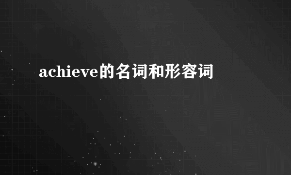 achieve的名词和形容词
