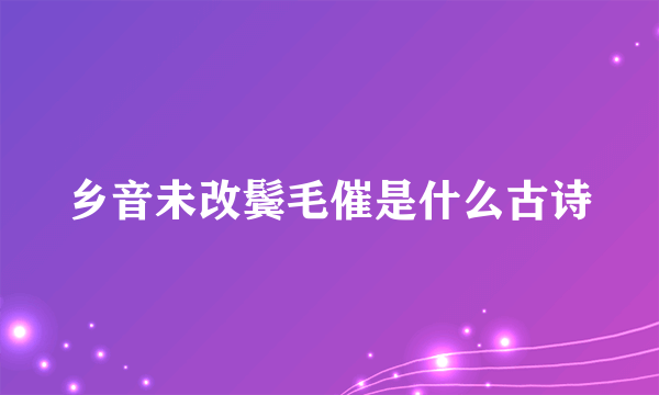 乡音未改鬓毛催是什么古诗