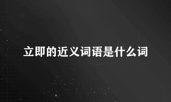 立即的近义词语是什么词