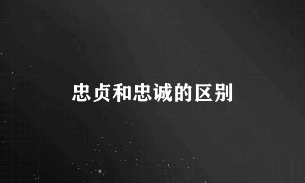 忠贞和忠诚的区别