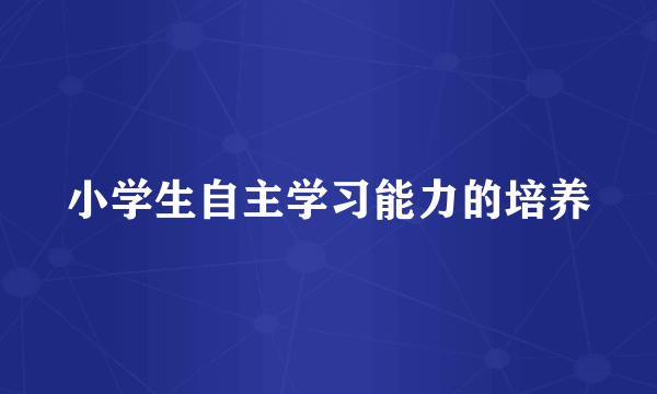 小学生自主学习能力的培养