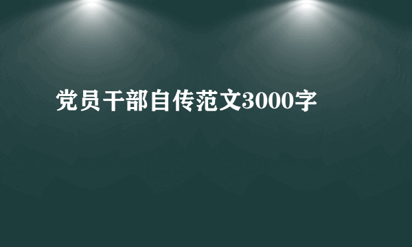 党员干部自传范文3000字
