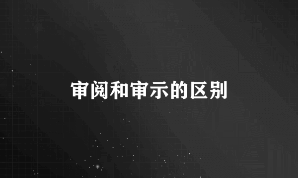 审阅和审示的区别