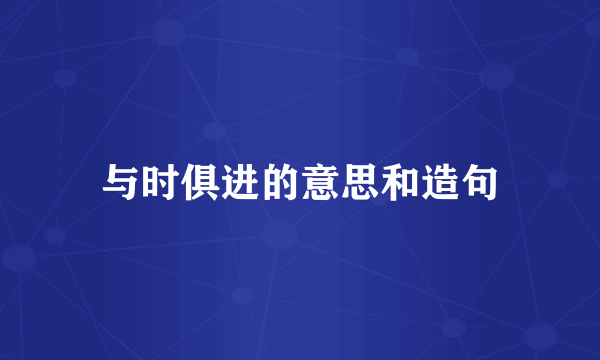 与时俱进的意思和造句
