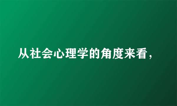 从社会心理学的角度来看，