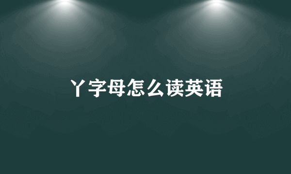 丫字母怎么读英语