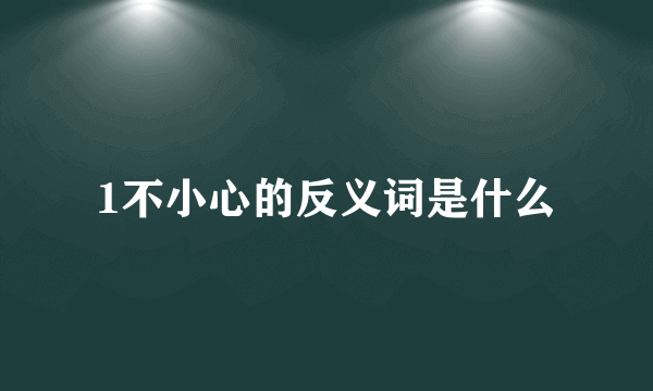 1不小心的反义词是什么