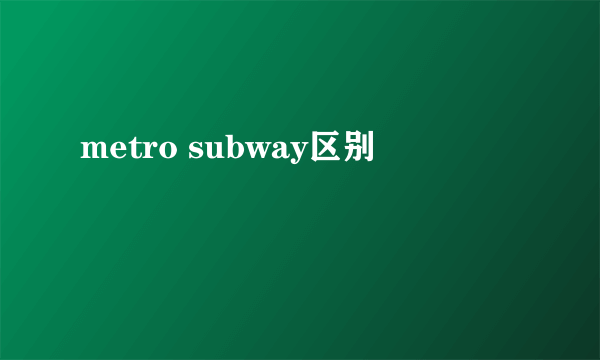 metro subway区别