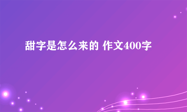 甜字是怎么来的 作文400字