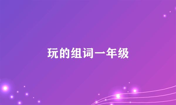 玩的组词一年级