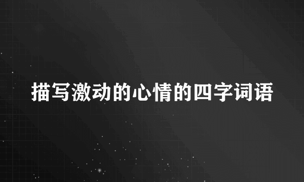 描写激动的心情的四字词语