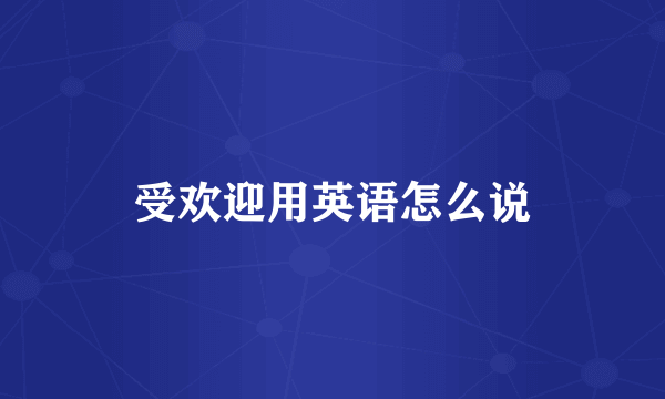 受欢迎用英语怎么说