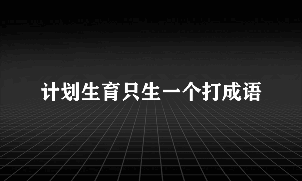 计划生育只生一个打成语