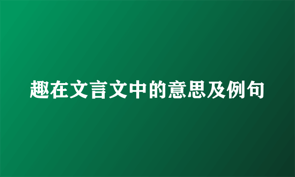 趣在文言文中的意思及例句