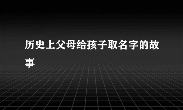 历史上父母给孩子取名字的故事