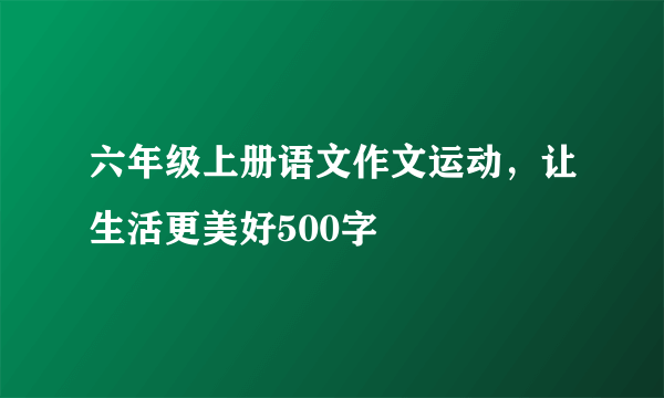 六年级上册语文作文运动，让生活更美好500字