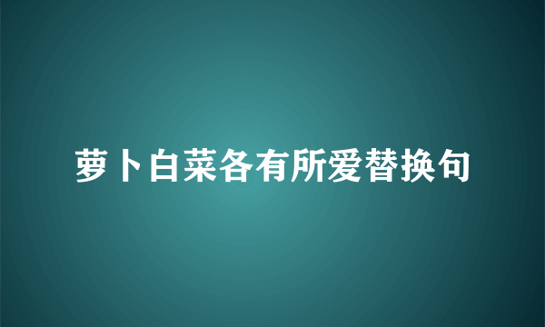 萝卜白菜各有所爱替换句