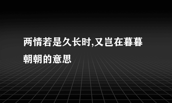 两情若是久长时,又岂在暮暮朝朝的意思