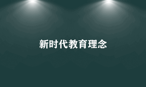 新时代教育理念