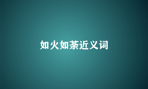 如火如荼近义词