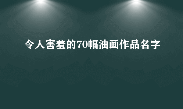 令人害羞的70幅油画作品名字
