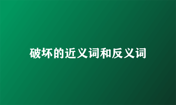 破坏的近义词和反义词