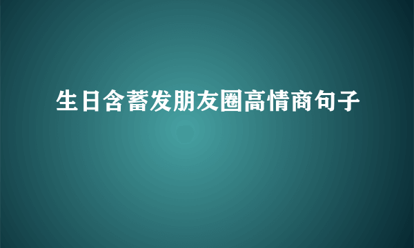 生日含蓄发朋友圈高情商句子