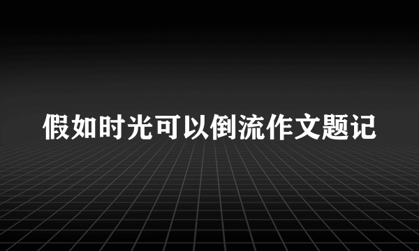 假如时光可以倒流作文题记