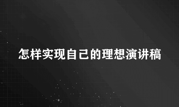 怎样实现自己的理想演讲稿