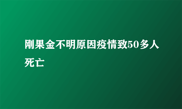 刚果金不明原因疫情致50多人死亡