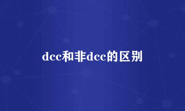 dcc和非dcc的区别