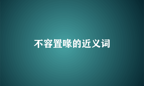 不容置喙的近义词