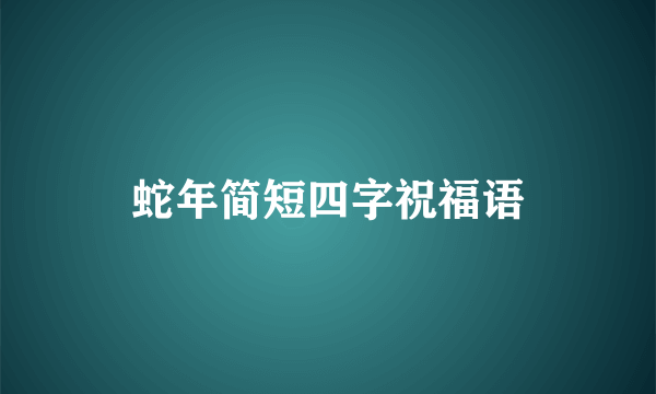 蛇年简短四字祝福语