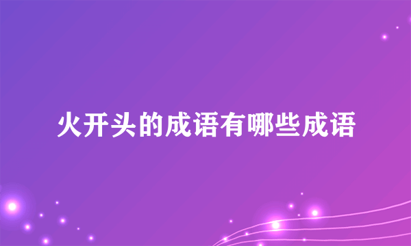 火开头的成语有哪些成语