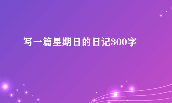 写一篇星期日的日记300字