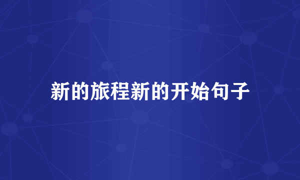 新的旅程新的开始句子