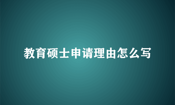 教育硕士申请理由怎么写