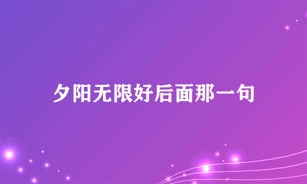夕阳无限好后面那一句