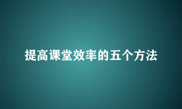 提高课堂效率的五个方法