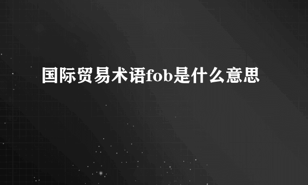 国际贸易术语fob是什么意思