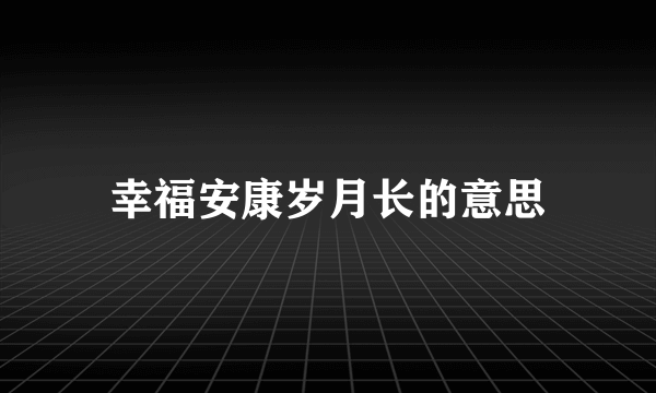 幸福安康岁月长的意思