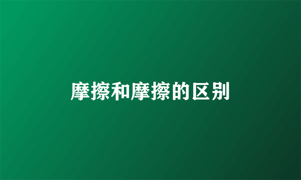 摩擦和摩擦的区别