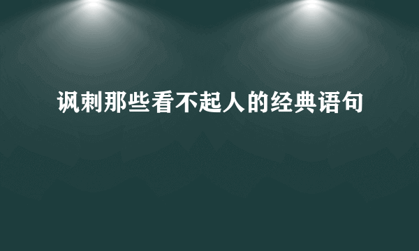 讽刺那些看不起人的经典语句
